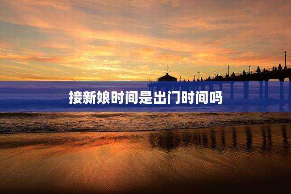 接新娘时间是出门时间吗