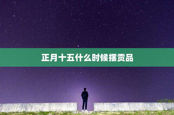 正月十五什么时候摆贡品