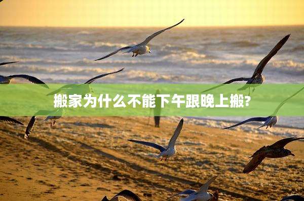 搬家为什么不能下午跟晚上搬?