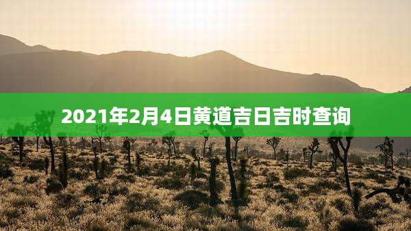 2021年2月4日黄道吉日吉时查询