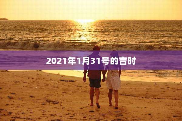 2021年1月31号的吉时