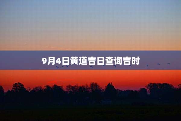 9月4日黄道吉日查询吉时