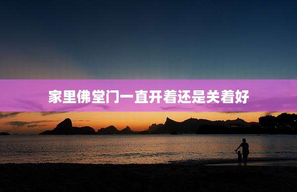 家里佛堂门一直开着还是关着好