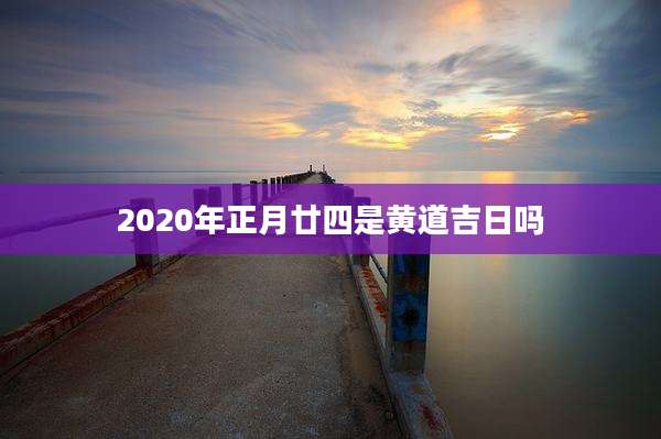 2020年正月廿四是黄道吉日吗