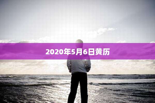 2020年5月6日黄历