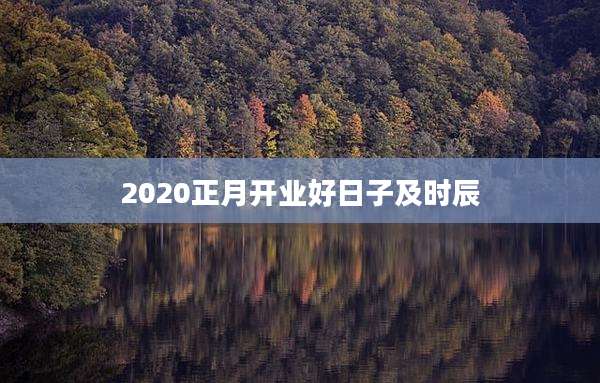2020正月开业好日子及时辰