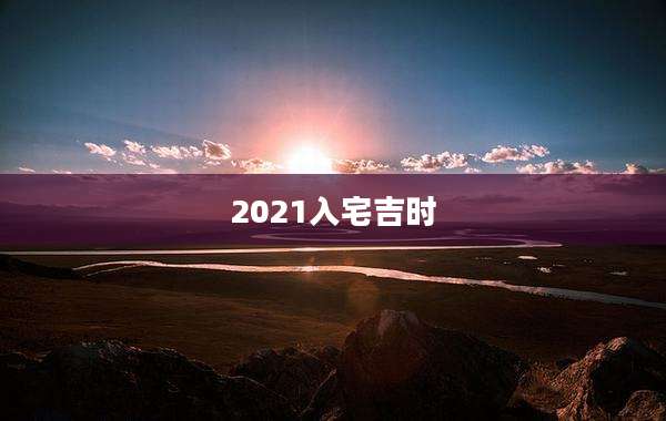 2021入宅吉时