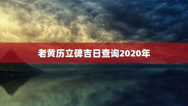 老黄历立碑吉日查询2020年