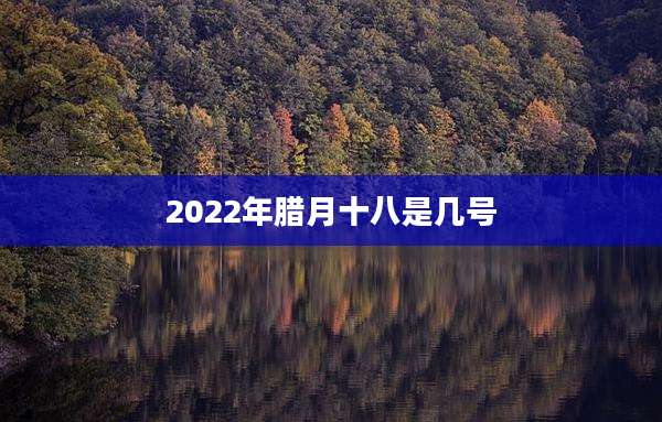 2022年腊月十八是几号