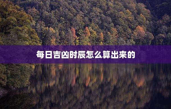 每日吉凶时辰怎么算出来的