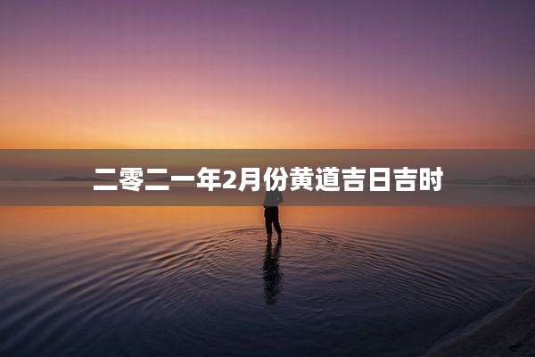 二零二一年2月份黄道吉日吉时