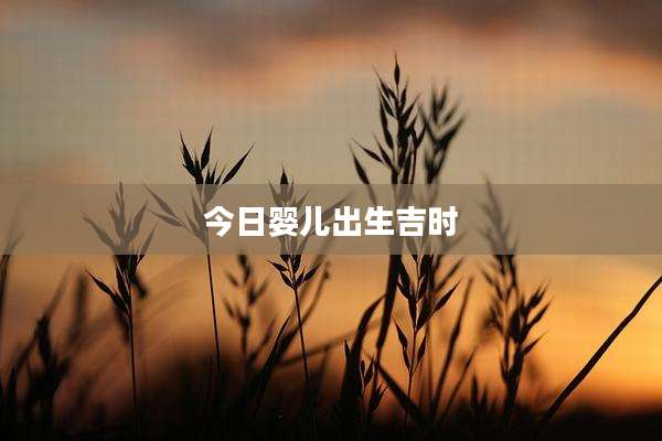 今日婴儿出生吉时