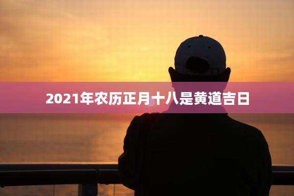 2021年农历正月十八是黄道吉日