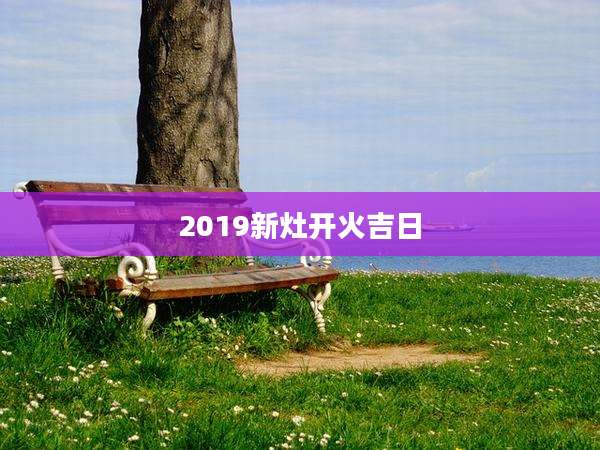 2019新灶开火吉日