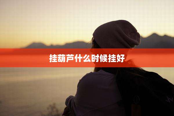 挂葫芦什么时候挂好