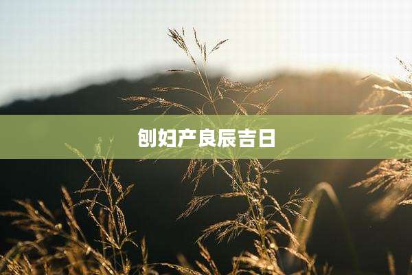 刨妇产良辰吉日
