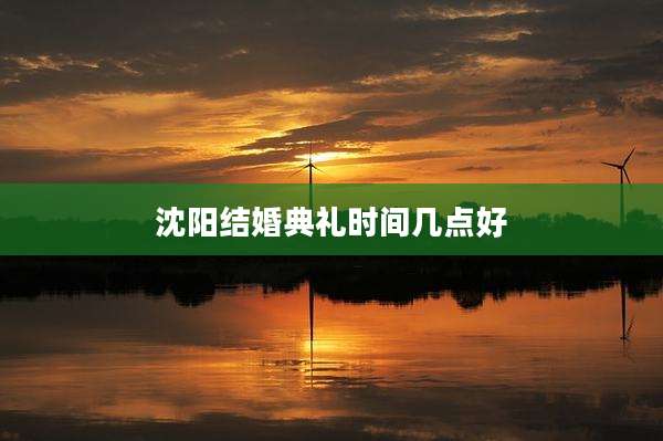 沈阳结婚典礼时间几点好