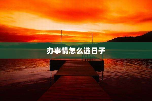 办事情怎么选日子