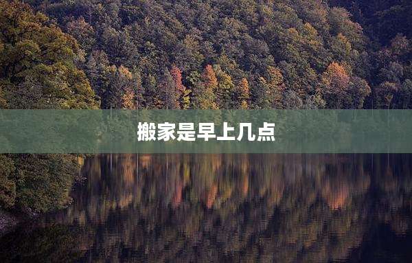 搬家是早上几点