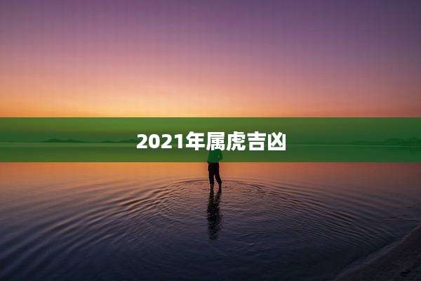 2021年属虎吉凶