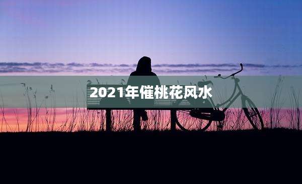2021年催桃花风水