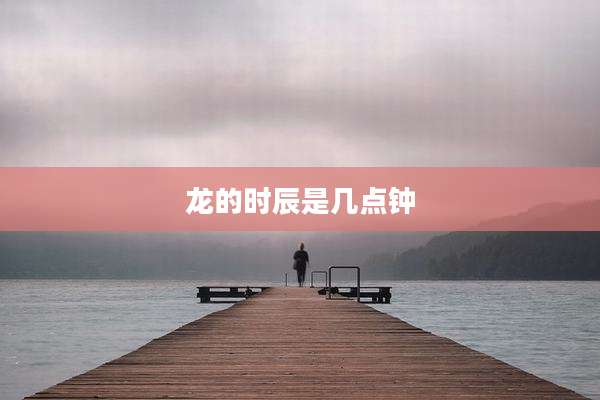 龙的时辰是几点钟