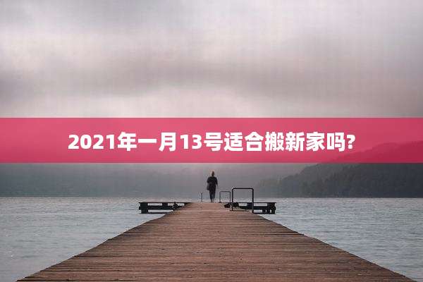 2021年一月13号适合搬新家吗?