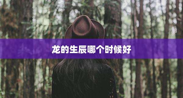 龙的生辰哪个时候好