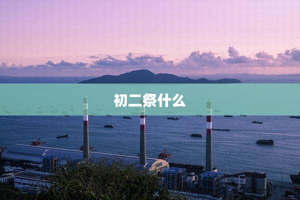 初二祭什么
