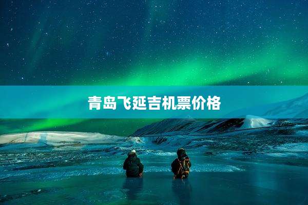 青岛飞延吉机票价格