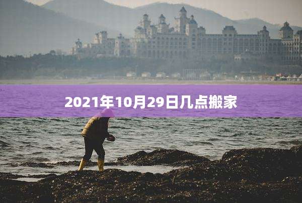 2021年10月29日几点搬家
