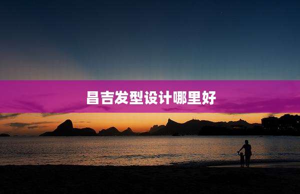 昌吉发型设计哪里好