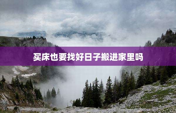 买床也要找好日子搬进家里吗