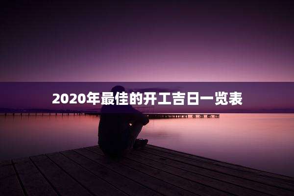 2020年最佳的开工吉日一览表