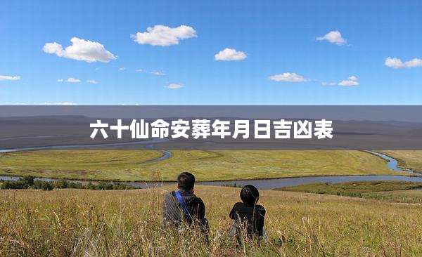 六十仙命安葬年月日吉凶表