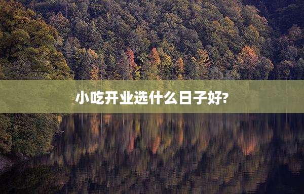 小吃开业选什么日子好?