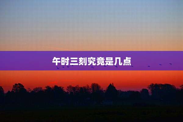 午时三刻究竟是几点