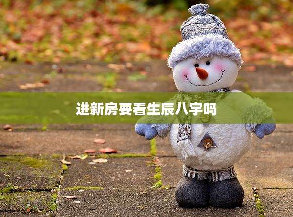 进新房要看生辰八字吗