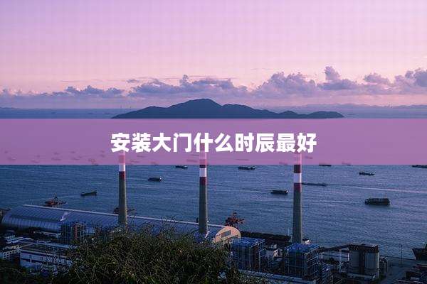 安装大门什么时辰最好