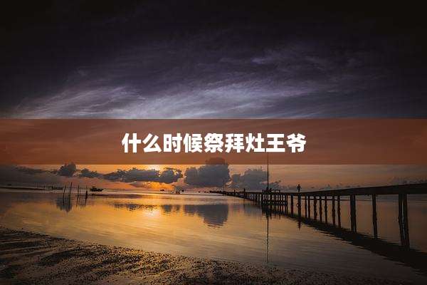 什么时候祭拜灶王爷