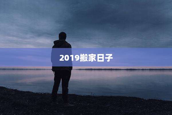 2019搬家日子