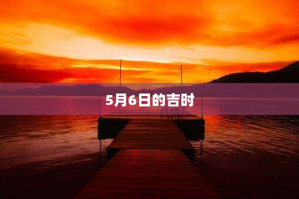 5月6日的吉时