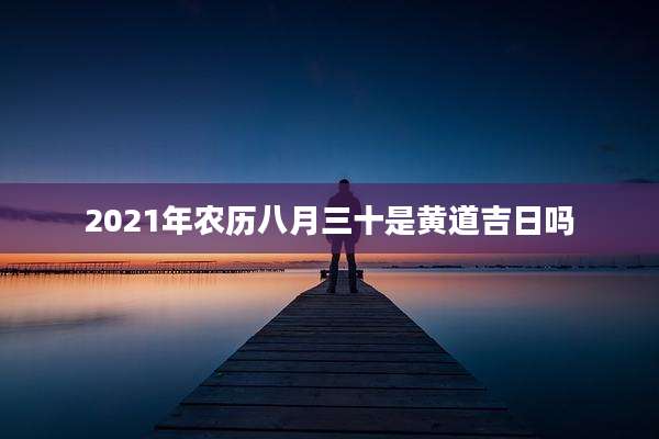 2021年农历八月三十是黄道吉日吗