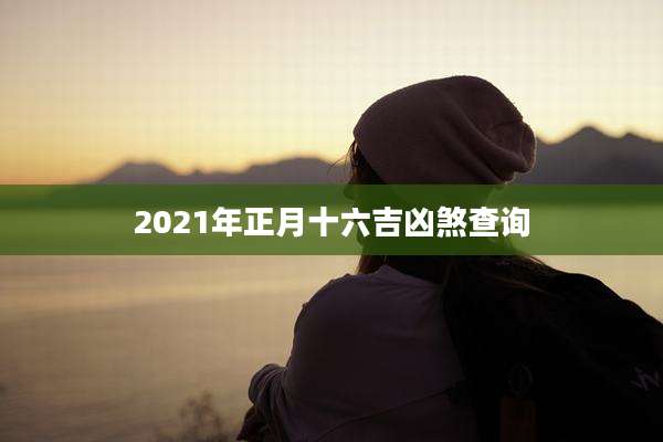 2021年正月十六吉凶煞查询