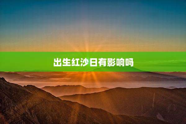 出生红沙日有影响吗