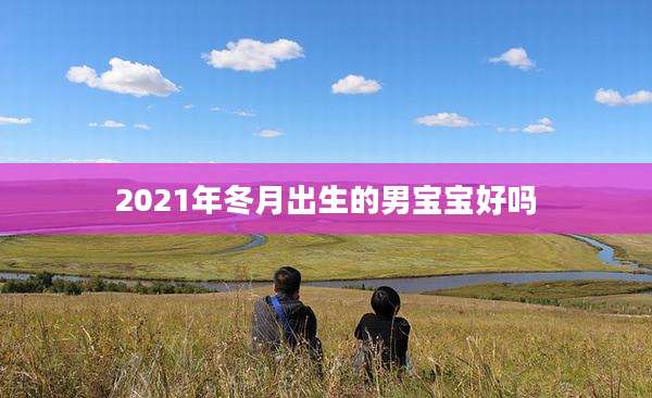 2021年冬月出生的男宝宝好吗