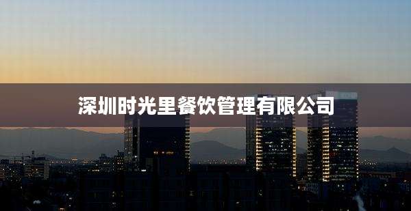 深圳时光里餐饮管理有限公司