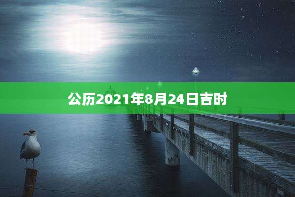 公历2021年8月24日吉时