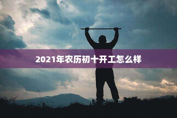 2021年农历初十开工怎么样