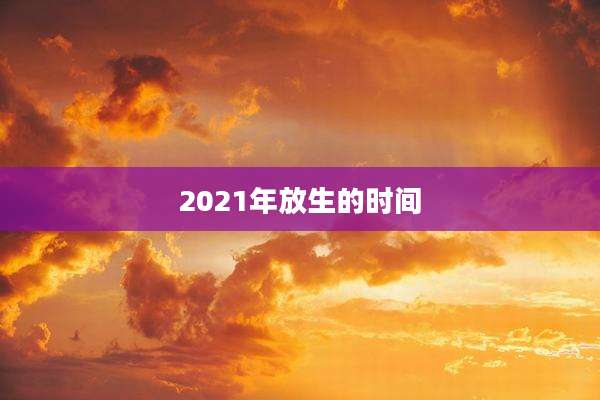 2021年放生的时间